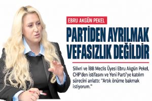 Silivri ve İstanbul Büyükşehir Belediyesi Meclis Üyesi Ebru Akgün Pekel: CHP’den ayrılmak vefasızlık değildir