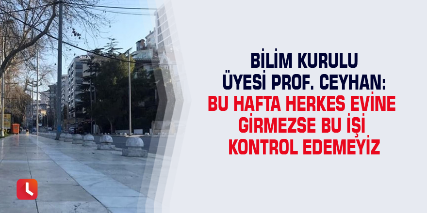 “Bu hafta herkes evine girmezse bu işi kontrol edemeyiz”